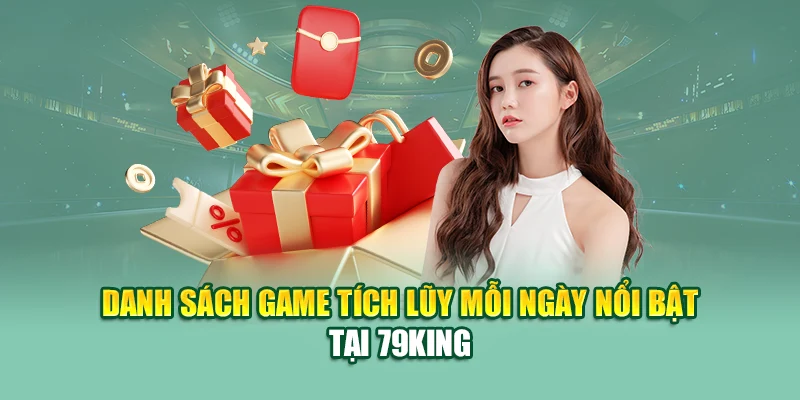 Tích Lũy Mỗi Ngày Cùng 79King – Nhận Thưởng Đỉnh Cao 2 Danh sách game tích lũy mỗi ngày nổi bật tại 79King