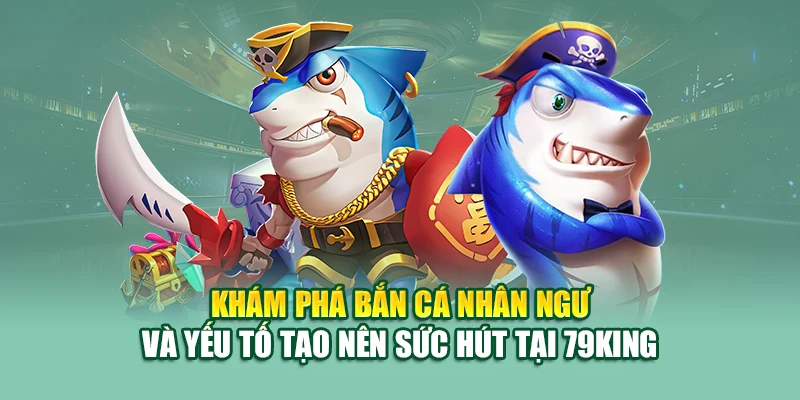 Bắn Cá Nhân Ngư – Thách Thức Kỹ Năng, Rinh Xu Tại 79King 1 Khám phá bắn cá nhân ngư và yếu tố tạo nên sức hút tại 79King