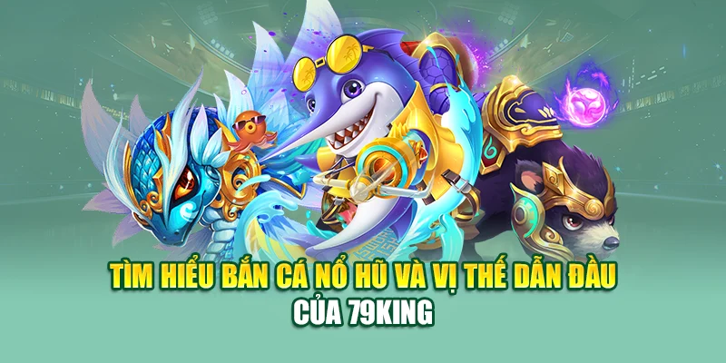 Bắn Cá Nổ Hũ – Chinh Phục Kho Báu Số Đại Dương Tại 79King 1 Tìm hiểu bắn cá nổ hũ và vị thế dẫn đầu của 79King